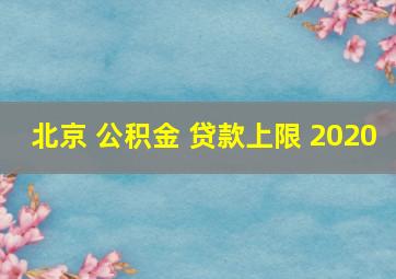 北京 公积金 贷款上限 2020